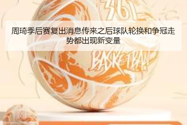 周琦季后赛复出消息传来之后球队轮换和争冠走势都出现新变量 | kaiyun
